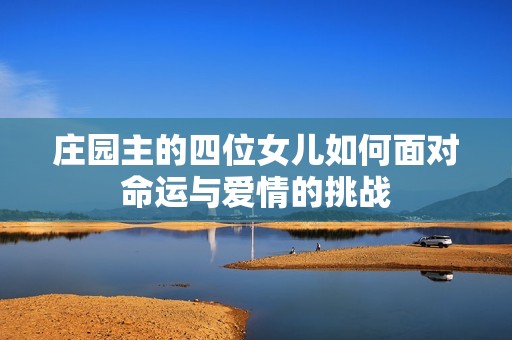 庄园主的四位女儿如何面对命运与爱情的挑战