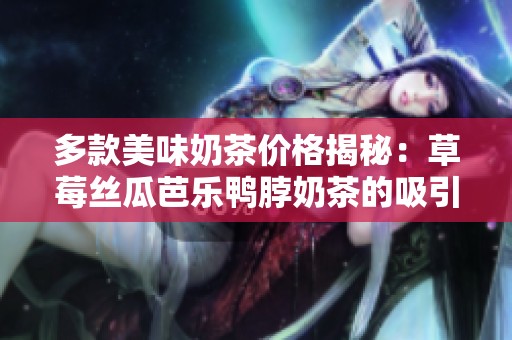 多款美味奶茶价格揭秘：草莓丝瓜芭乐鸭脖奶茶的吸引力