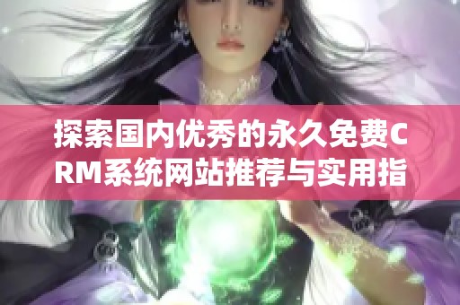 探索国内优秀的永久免费CRM系统网站推荐与实用指南