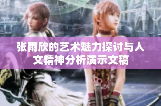 张雨欣的艺术魅力探讨与人文精神分析演示文稿
