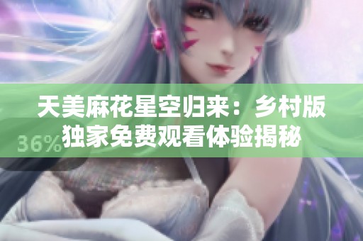 天美麻花星空归来：乡村版独家免费观看体验揭秘