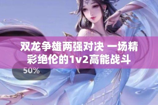 双龙争雄两强对决 一场精彩绝伦的1v2高能战斗