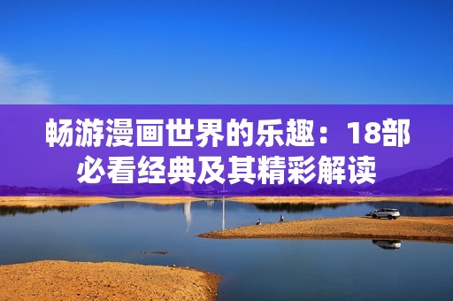 畅游漫画世界的乐趣：18部必看经典及其精彩解读