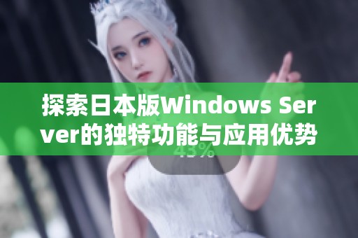 探索日本版Windows Server的独特功能与应用优势