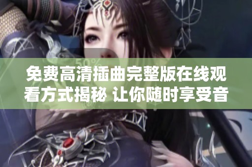 免费高清插曲完整版在线观看方式揭秘 让你随时享受音乐魅力