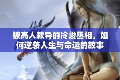 被高人教导的冷峻丞相，如何逆袭人生与命运的故事