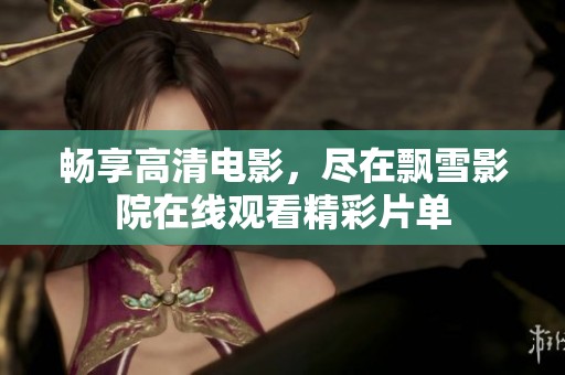 畅享高清电影，尽在飘雪影院在线观看精彩片单