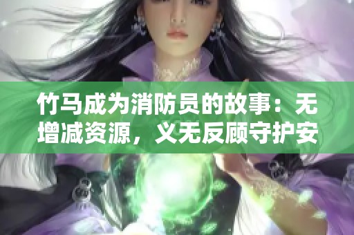 竹马成为消防员的故事：无增减资源，义无反顾守护安全