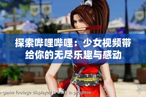 探索哔哩哔哩：少女视频带给你的无尽乐趣与感动