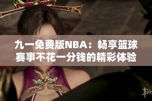 九一免费版NBA：畅享篮球赛事不花一分钱的精彩体验