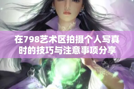 在798艺术区拍摄个人写真时的技巧与注意事项分享