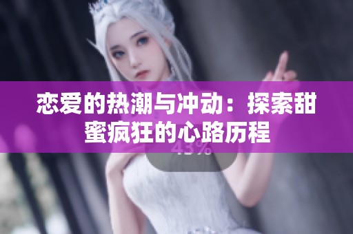 恋爱的热潮与冲动：探索甜蜜疯狂的心路历程