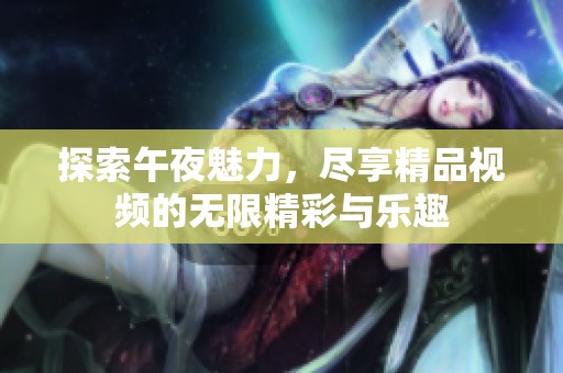 探索午夜魅力，尽享精品视频的无限精彩与乐趣