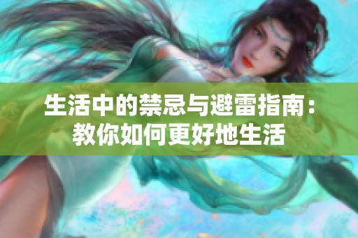 生活中的禁忌与避雷指南：教你如何更好地生活