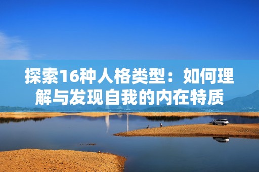 探索16种人格类型：如何理解与发现自我的内在特质