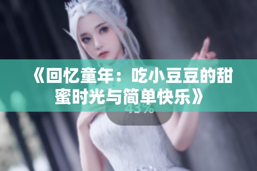 《回忆童年：吃小豆豆的甜蜜时光与简单快乐》