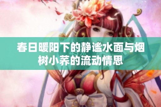 春日暖阳下的静谧水面与烟树小荞的流动情思