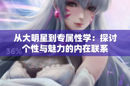 从大明星到专属性学：探讨个性与魅力的内在联系