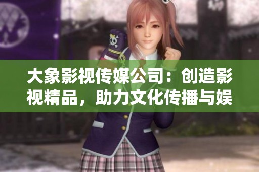 大象影视传媒公司：创造影视精品，助力文化传播与娱乐创新