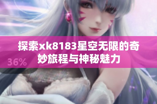 探索xk8183星空无限的奇妙旅程与神秘魅力