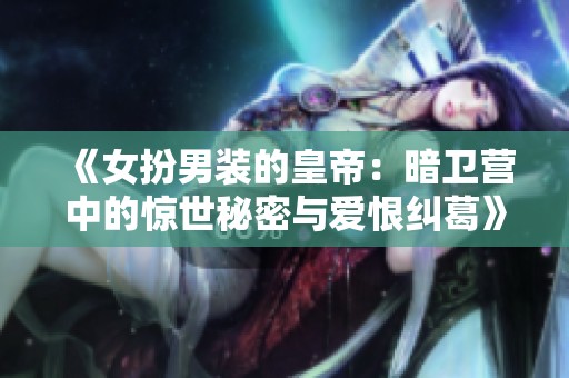 《女扮男装的皇帝：暗卫营中的惊世秘密与爱恨纠葛》