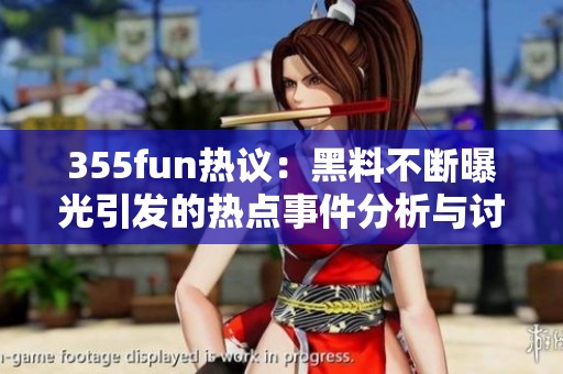 355fun热议：黑料不断曝光引发的热点事件分析与讨论
