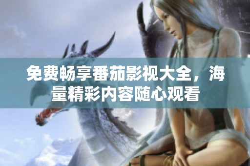 免费畅享番茄影视大全，海量精彩内容随心观看
