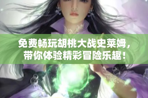 免费畅玩胡桃大战史莱姆，带你体验精彩冒险乐趣！