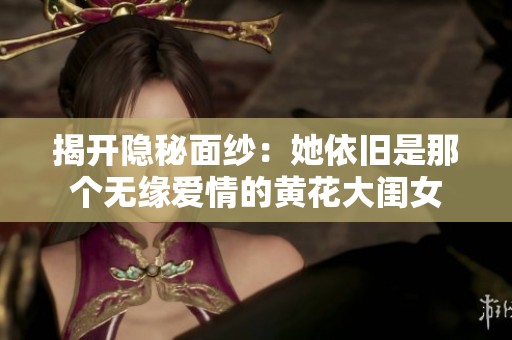 揭开隐秘面纱：她依旧是那个无缘爱情的黄花大闺女