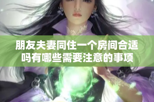 朋友夫妻同住一个房间合适吗有哪些需要注意的事项