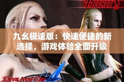 九幺极速版：快速便捷的新选择，游戏体验全面升级
