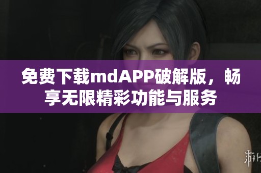 免费下载mdAPP破解版，畅享无限精彩功能与服务