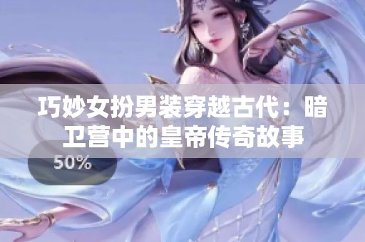 巧妙女扮男装穿越古代：暗卫营中的皇帝传奇故事