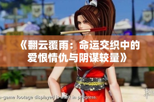 《翻云覆雨：命运交织中的爱恨情仇与阴谋较量》
