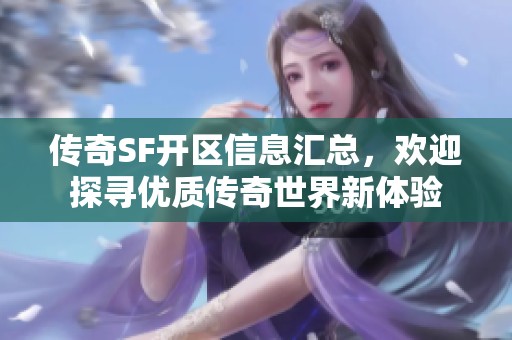 传奇SF开区信息汇总，欢迎探寻优质传奇世界新体验