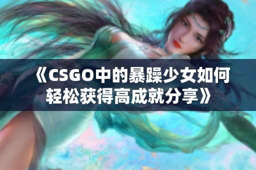 《CSGO中的暴躁少女如何轻松获得高成就分享》