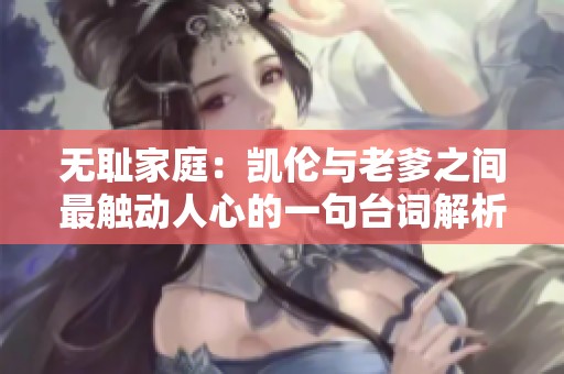 无耻家庭：凯伦与老爹之间最触动人心的一句台词解析