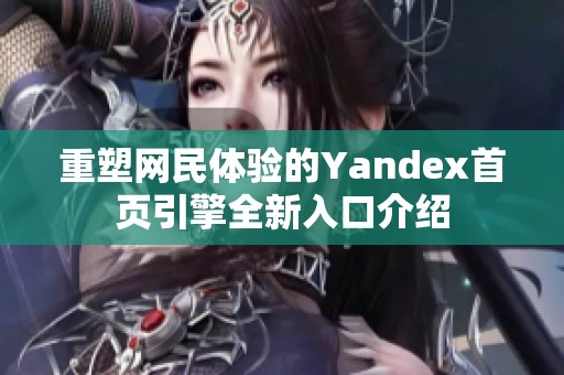 重塑网民体验的Yandex首页引擎全新入口介绍