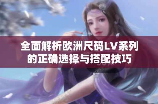 全面解析欧洲尺码LV系列的正确选择与搭配技巧