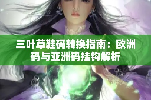 三叶草鞋码转换指南：欧洲码与亚洲码挂钩解析