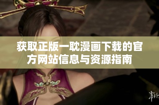 获取正版一耽漫画下载的官方网站信息与资源指南