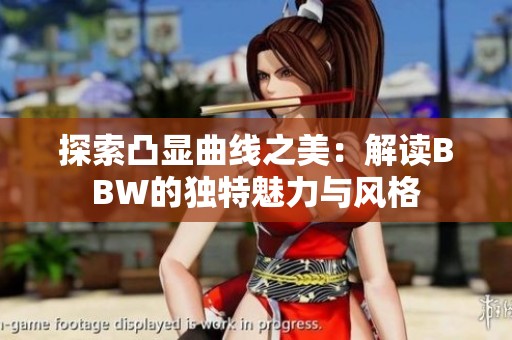 探索凸显曲线之美：解读BBW的独特魅力与风格