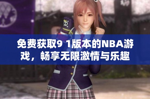 免费获取9 1版本的NBA游戏，畅享无限激情与乐趣