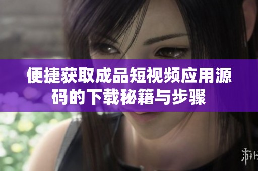 便捷获取成品短视频应用源码的下载秘籍与步骤