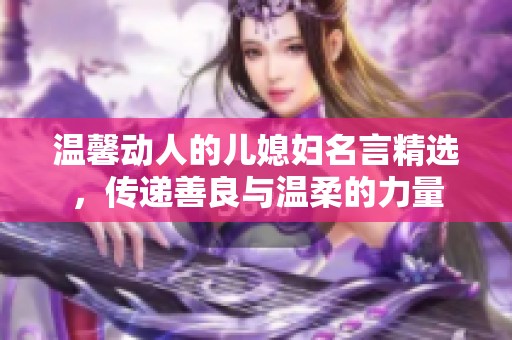 温馨动人的儿媳妇名言精选，传递善良与温柔的力量