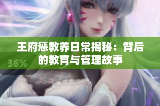 王府惩教养日常揭秘：背后的教育与管理故事
