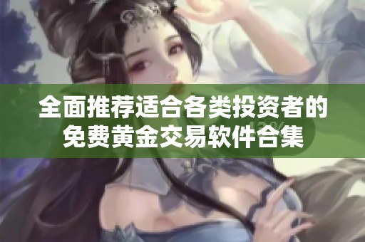 全面推荐适合各类投资者的免费黄金交易软件合集