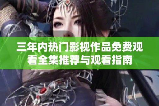 三年内热门影视作品免费观看全集推荐与观看指南
