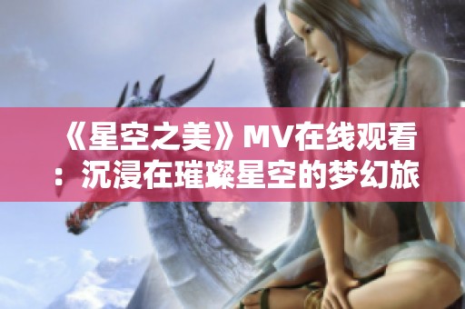 《星空之美》MV在线观看：沉浸在璀璨星空的梦幻旅程中