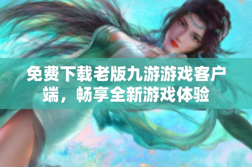免费下载老版九游游戏客户端，畅享全新游戏体验